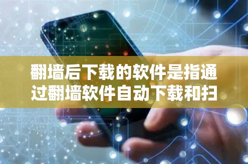 翻墙后下载的软件是指通过翻墙软件自动下载和扫描资源的恶意或安全软件,通常包括杀毒、过滤、病毒扫描等。用户在使用翻墙软件后,需采取以下步骤以保护自身安全 翻墙后下载的软件是指通过翻墙软件自动下载和扫描资源的恶意或安全软件,通常包括杀毒、过滤、病毒扫描等。用户在使用翻墙软件后,需采取以下步骤以保护自身安全