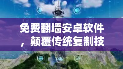 免费翻墙安卓软件，颠覆传统复制技术的创新解决方案