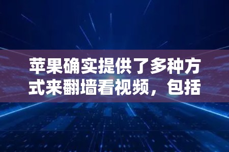 苹果确实提供了多种方式来翻墙看视频，包括以下几种