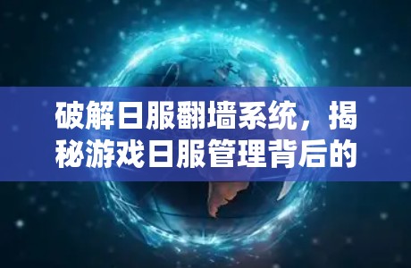 破解日服翻墙系统，揭秘游戏日服管理背后的可怕之处