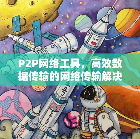 P2P网络工具，高效数据传输的网络传输解决方案