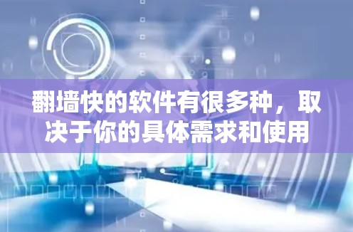 翻墙快的软件有很多种，取决于你的具体需求和使用场景。以下是一些常见的选择，帮助你快速访问外部网络