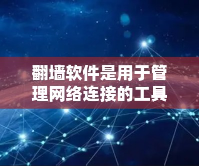 翻墙软件是用于管理网络连接的工具，广泛应用于VPN、IP地址管理、防火墙和端口过滤等领域。以下是一些需要翻墙的软件及其特点及适用场景