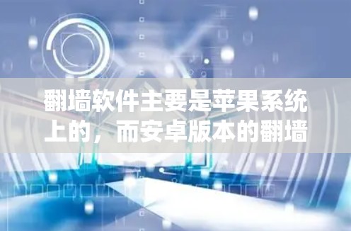 翻墙软件主要是苹果系统上的，而安卓版本的翻墙软件也有类似的功能。以下是几个常见的安卓翻墙软件推荐