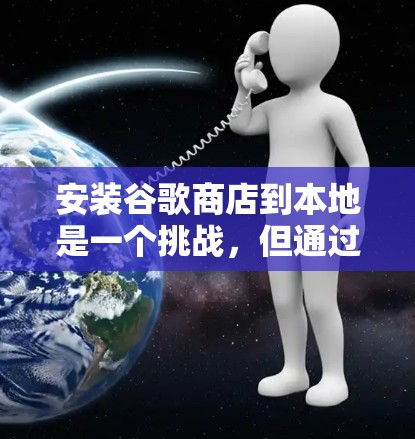 安装谷歌商店到本地是一个挑战，但通过以下步骤可以成功实现