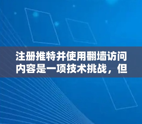 注册推特并使用翻墙访问内容是一项技术挑战，但也可能涉及法律和伦理问题。以下是对该问题的逐步分析和解决方案