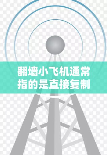 翻墙小飞机通常指的是直接复制翻墙链接的软件，这些程序可以帮助用户快速访问网页中的翻墙链接。以下是一些常见的翻墙小飞机软件名称和功能