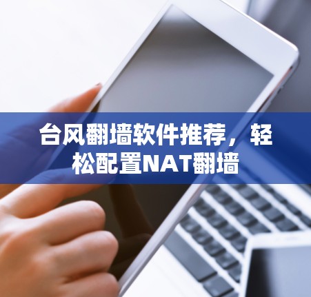 台风翻墙软件推荐，轻松配置NAT翻墙