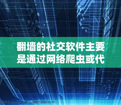 翻墙的社交软件主要是通过网络爬虫或代理技术将外部网站的资源复制到目标服务器上，从而实现对外部网站的访问。这些软件通常被称为翻墙软件或网络爬虫工具。以下是几种常见的翻墙社交软件及其特点