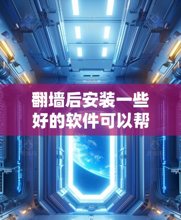 翻墙后安装一些好的软件可以帮助你更好地安全使用互联网。以下是一些推荐的软件，它们可以根据你的需求选择合适的软件