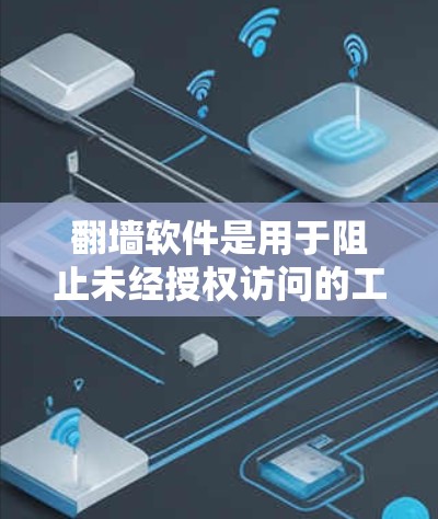 翻墙软件是用于阻止未经授权访问的工具，分为免费版和付费版，通常分为个人版和企业版。常见的软件包括