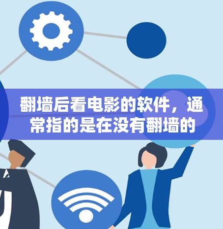 翻墙后看电影的软件，通常指的是在没有翻墙的情况下，通过其他方式访问或观看电影内容的软件。以下是一些可能的解决方案
