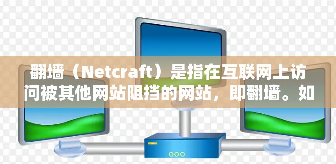 翻墙（Netcraft）是指在互联网上访问被其他网站阻挡的网站，即翻墙。如果你已经了解了翻墙的定义，那么以下是一些推荐的软件和工具，帮助你识别翻墙网站