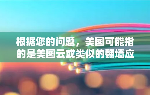 根据您的问题，美图可能指的是美图云或类似的翻墙应用。以下是一些可能的解决方案和推荐
