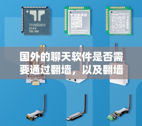国外的聊天软件是否需要通过翻墙，以及翻墙的效果如何，是一个涉及多个方面的问题。以下是一个系统的总结