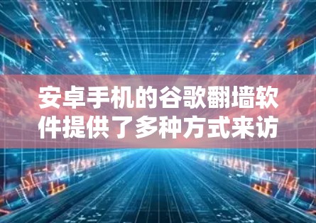 安卓手机的谷歌翻墙软件提供了多种方式来访问谷歌和其他网络服务，以下是几种常见的选择