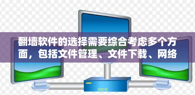 翻墙软件的选择需要综合考虑多个方面，包括文件管理、文件下载、网络共享、权限管理、网络接口连接和安全配置。以下是一个分步指南，帮助您选择适合的翻墙软件