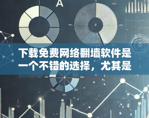 下载免费网络翻墙软件是一个不错的选择，尤其是对依赖网络连接设备的用户。以下是详细的步骤指南