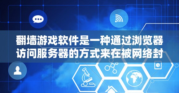 翻墙游戏软件是一种通过浏览器访问服务器的方式来在被网络封锁或访问受限的地区访问游戏的工具。以下是对翻墙游戏软件的详细分析和指南