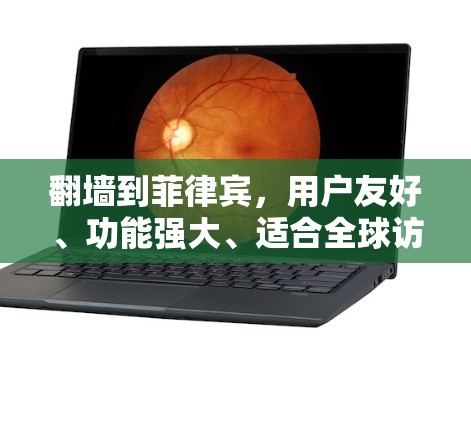 翻墙到菲律宾，用户友好、功能强大、适合全球访问的网络解决方案