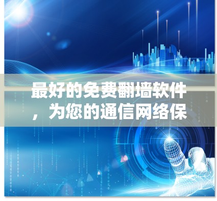 最好的免费翻墙软件，为您的通信网络保驾护航！