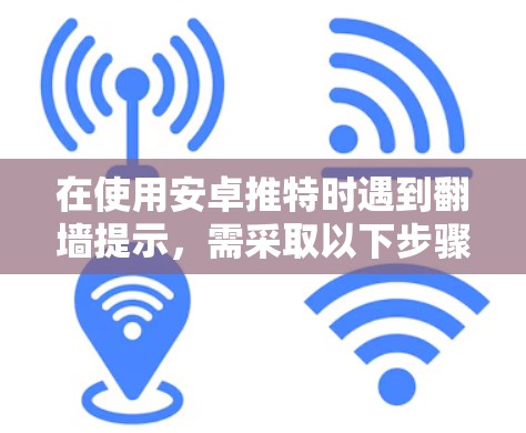在使用安卓推特时遇到翻墙提示，需采取以下步骤