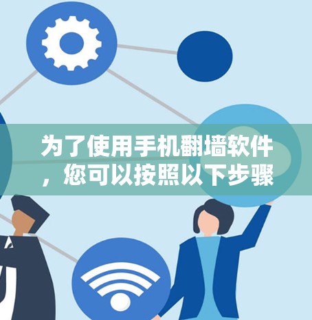为了使用手机翻墙软件，您可以按照以下步骤操作