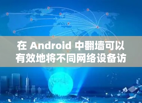 在 Android 中翻墙可以有效地将不同网络设备访问同一台电脑，特别是在被封禁或连接到不支持普通网络的设备时。以下是一些步骤和方法，帮助您使用翻墙软件