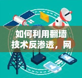 如何利用翻墙技术反渗透，网络安全中的重要策略