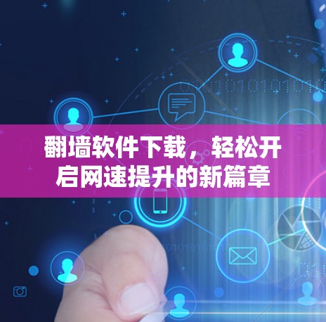 翻墙软件下载，轻松开启网速提升的新篇章