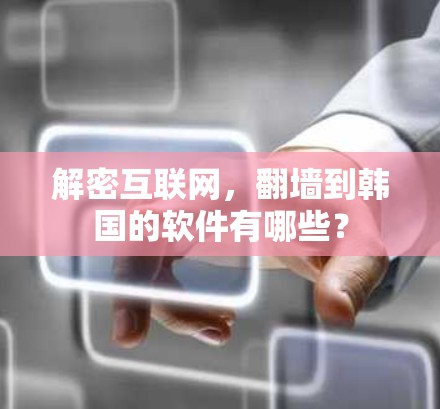 解密互联网，翻墙到韩国的软件有哪些？