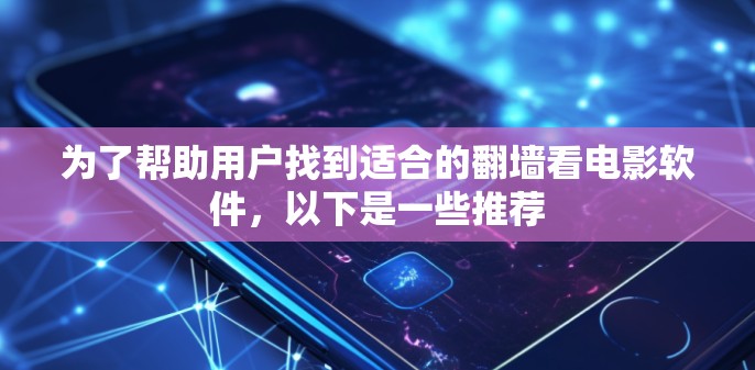 为了帮助用户找到适合的翻墙看电影软件，以下是一些推荐