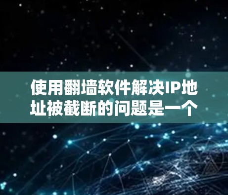 使用翻墙软件解决IP地址被截断的问题是一个可行且有效的解决方案。以下是一个清晰的步骤指南，帮助您有效地解决问题