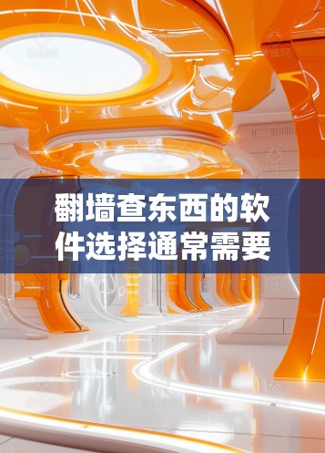 翻墙查东西的软件选择通常需要结合多个因素，包括需求的灵活性、安全性和适用性。以下是一些常用的软件推荐，涵盖付费和免费的，以及支持多设备和单设备翻墙的选项