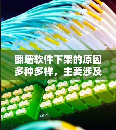 翻墙软件下架的原因多种多样，主要涉及技术、安全、法律和用户行为等多个方面。以下是对这些原因的详细分析