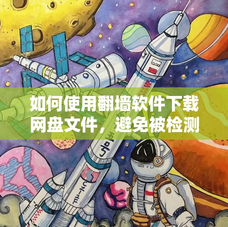 如何使用翻墙软件下载网盘文件，避免被检测到