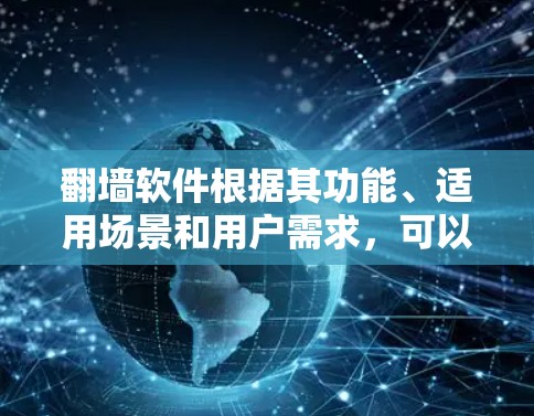 翻墙软件根据其功能、适用场景和用户需求，可以分为多种类型。以下是对这些翻墙软件的详细分类和分析