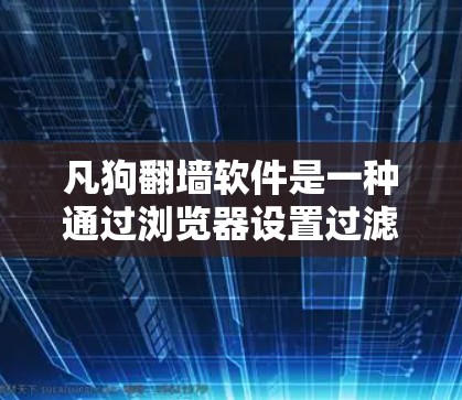 凡狗翻墙软件是一种通过浏览器设置过滤规则的工具，允许用户自动过滤特定网站或链接。以下是其使用步骤的详细说明