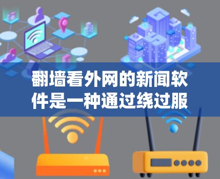 翻墙看外网的新闻软件是一种通过绕过服务器或防火墙访问外部网站的技术，用于获取隐藏或非法信息。以下是关于该技术的详细分析