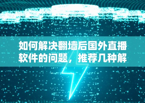 如何解决翻墙后国外直播软件的问题，推荐几种解决方案