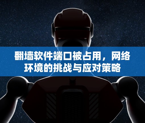 翻墙软件端口被占用，网络环境的挑战与应对策略