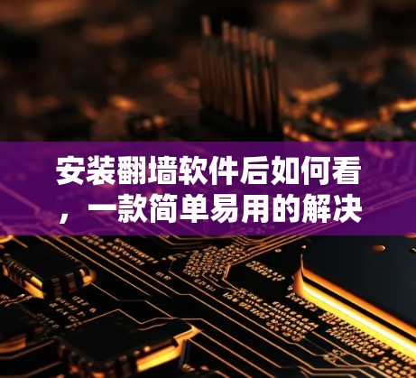 安装翻墙软件后如何看，一款简单易用的解决方案
