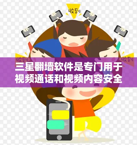 三星翻墙软件是专门用于视频通话和视频内容安全传输的技术解决方案，旨在帮助用户在不同设备之间流畅进行视频通话，同时确保视频内容的安全性。以下是对三星翻墙软件的详细介绍