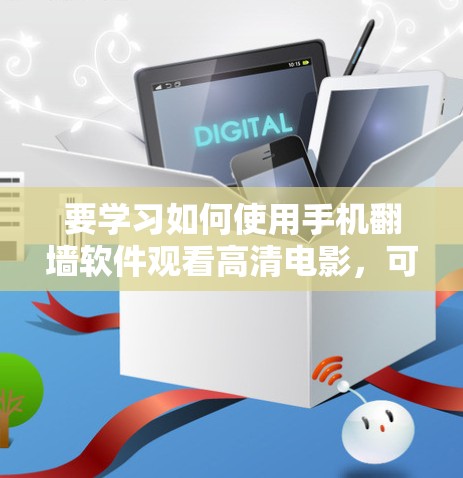 要学习如何使用手机翻墙软件观看高清电影，可以按照以下步骤进行