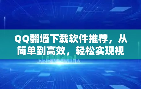 QQ翻墙下载软件推荐，从简单到高效，轻松实现视频加密