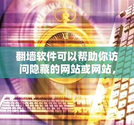 翻墙软件可以帮助你访问隐藏的网站或网站，但你知道吗？使用这些软件时，可能会有一些注意事项和风险，尤其是如果你不熟悉软件或下载未经验证的工具。以下是一些关键点和建议