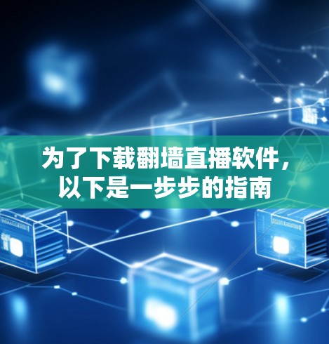 为了下载翻墙直播软件，以下是一步步的指南