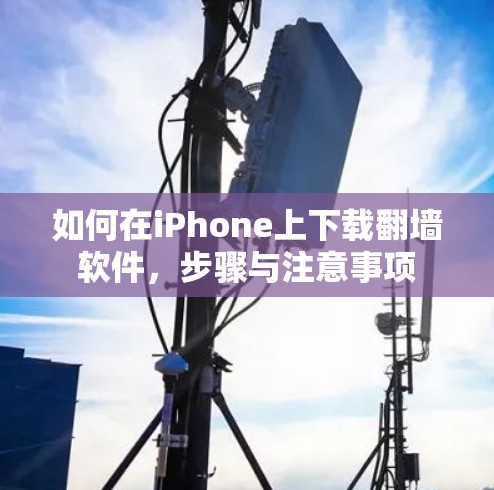 如何在iPhone上下载翻墙软件，步骤与注意事项
