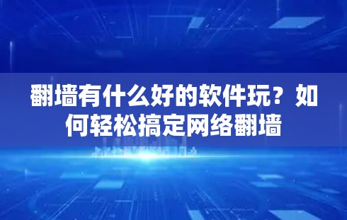 翻墙有什么好的软件玩？如何轻松搞定网络翻墙