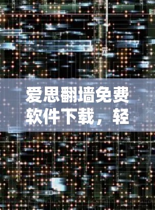 爱思翻墙免费软件下载，轻松解决网络难题的完美选择